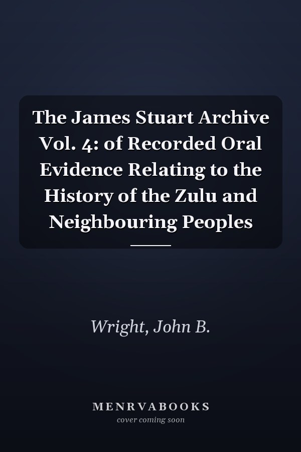 The James Stuart Archive Vol. 4: of Recorded Oral Evidence Relating to the History of the Zulu and Neighbouring Peoples