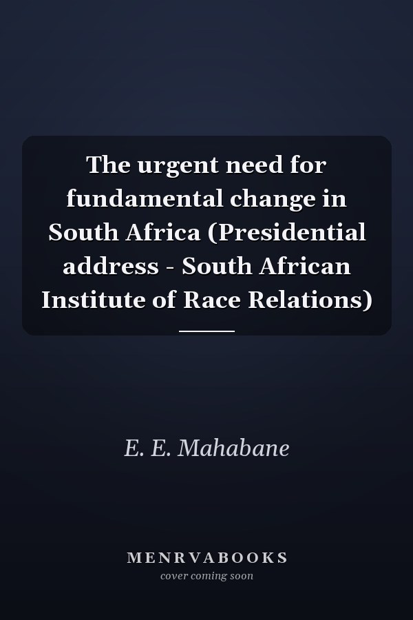 The urgent need for fundamental change in South Africa (Presidential address - South African Institute of Race Relations)