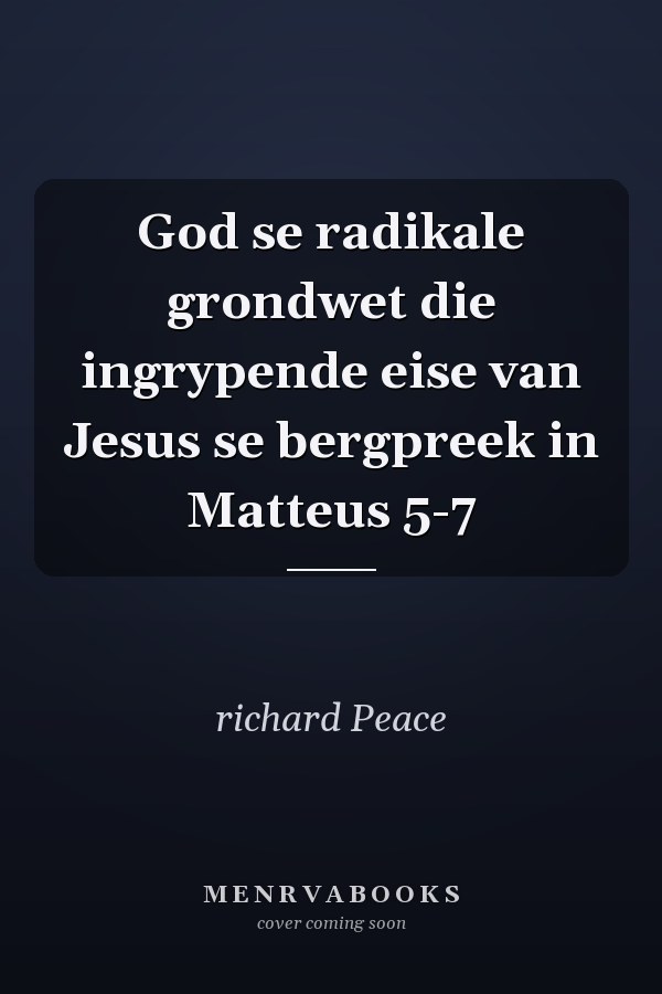 God se radikale grondwet die ingrypende eise van Jesus se bergpreek in Matteus 5-7