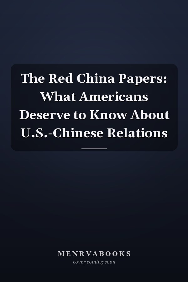 The Red China Papers: What Americans Deserve to Know About U.S.-Chinese Relations