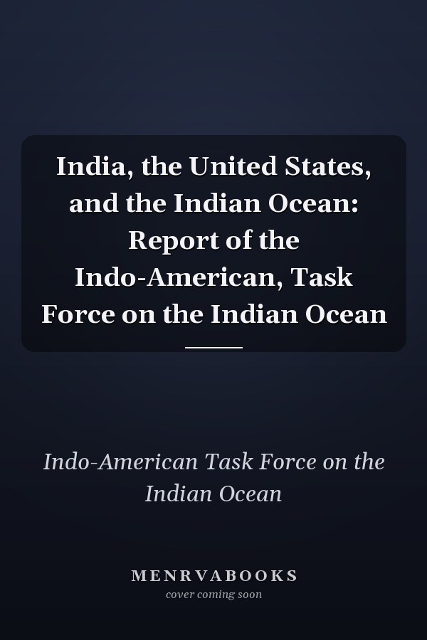 India, the United States, and the Indian Ocean: Report of the Indo-American, Task Force on the Indian Ocean