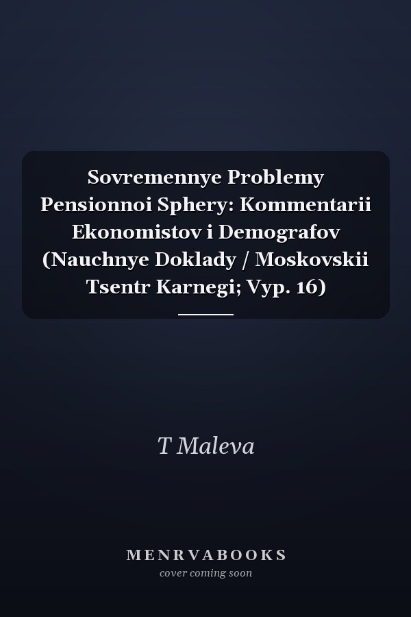 Sovremennye Problemy Pensionnoi Sphery: Kommentarii Ekonomistov i Demografov (Nauchnye Doklady / Moskovskii Tsentr Karnegi; Vyp. 16)