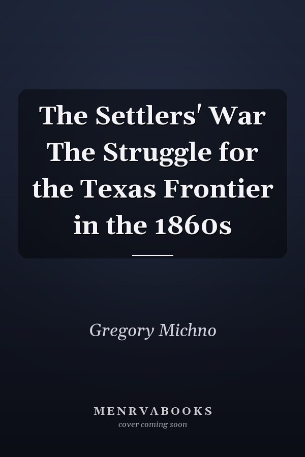 The Settlers' War The Struggle for the Texas Frontier in the 1860s