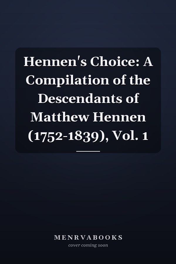 Hennen's Choice: A Compilation of the Descendants of Matthew Hennen (1752-1839), Vol. 1