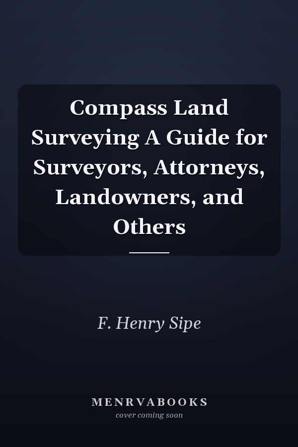 Compass Land Surveying A Guide for Surveyors, Attorneys, Landowners, and Others
