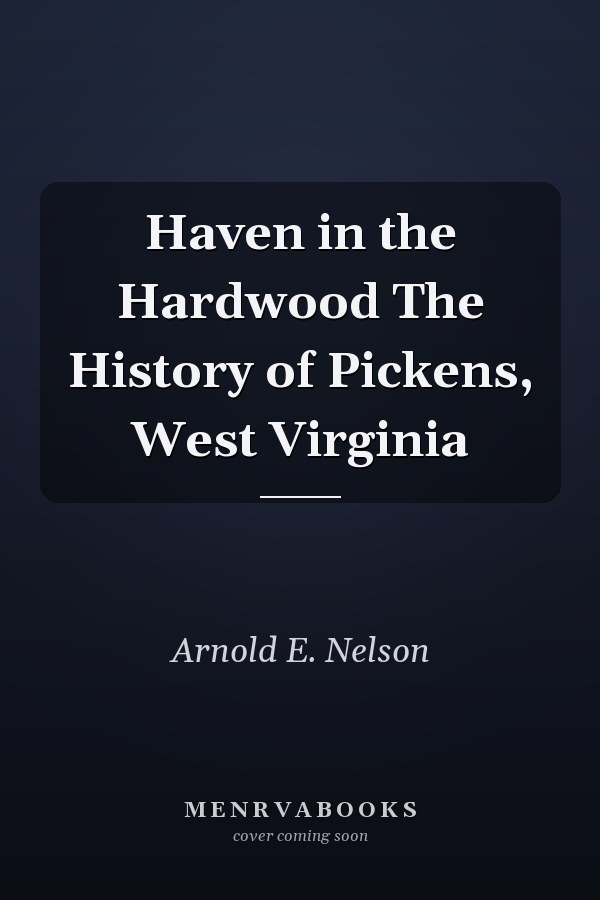 Haven in the Hardwood The History of Pickens, West Virginia