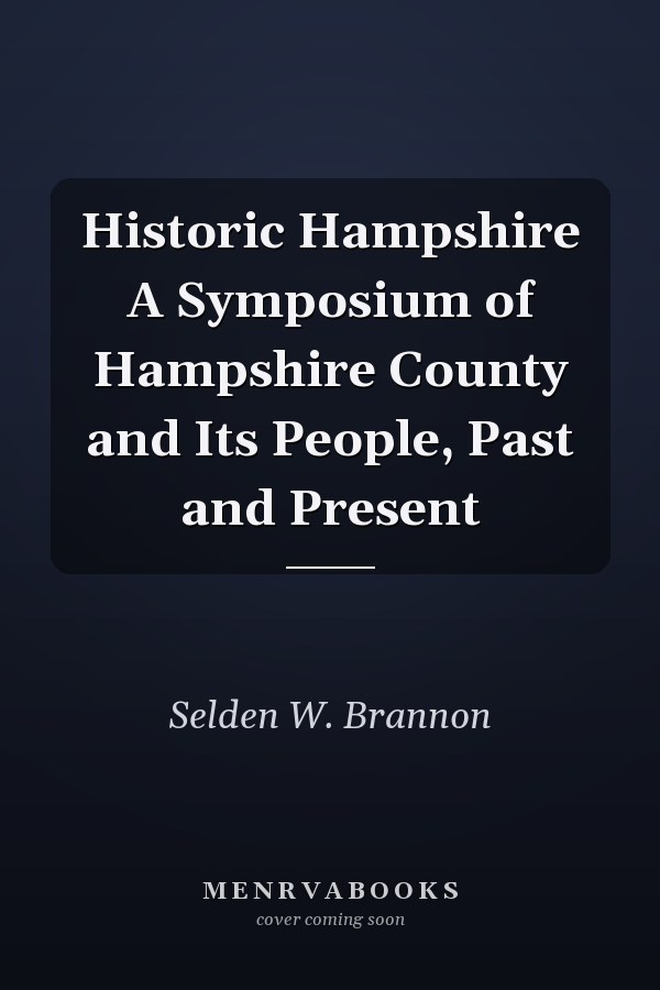 Historic Hampshire A Symposium of Hampshire County and Its People, Past and Present