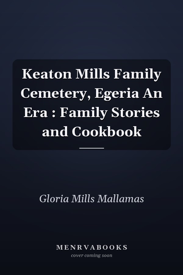 Keaton Mills Family Cemetery, Egeria An Era : Family Stories and Cookbook