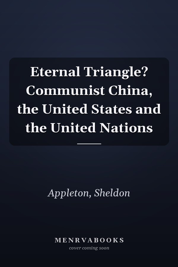 Eternal Triangle? Communist China, the United States and the United Nations
