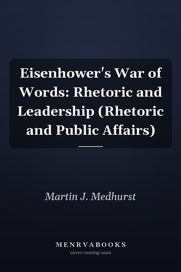 Eisenhower's War of Words: Rhetoric and Leadership (Rhetoric and Public Affairs)