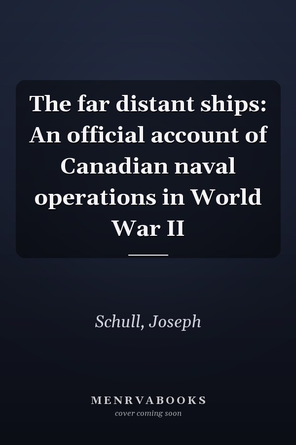 The far distant ships: An official account of Canadian naval operations in World War II