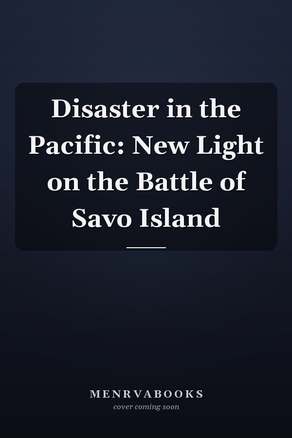 Disaster in the Pacific: New Light on the Battle of Savo Island