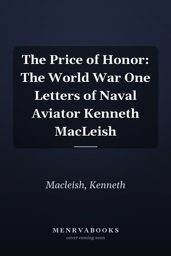 The Price of Honor: The World War One Letters of Naval Aviator Kenneth MacLeish