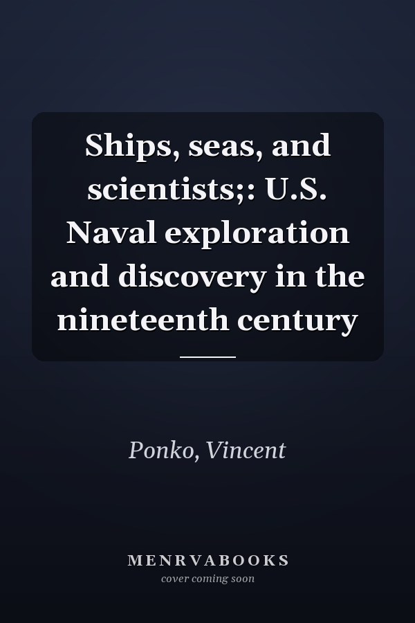 Ships, seas, and scientists;: U.S. Naval exploration and discovery in the nineteenth century