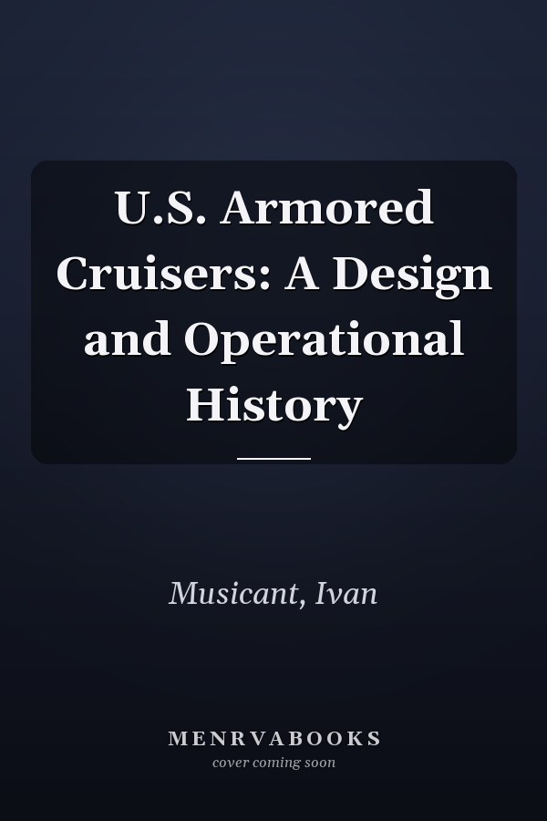 U.S. Armored Cruisers: A Design and Operational History
