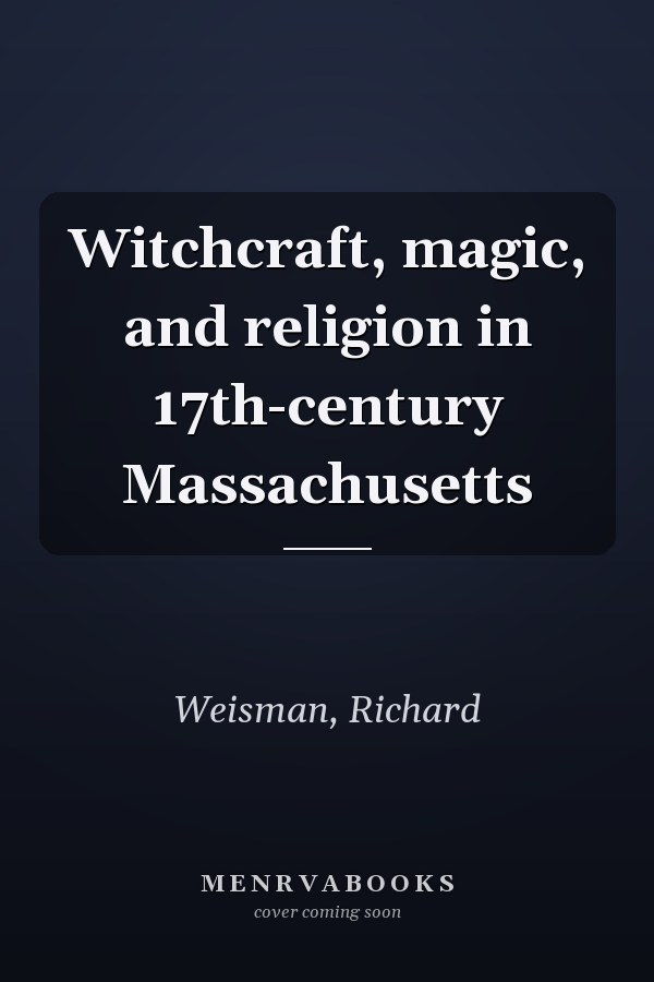 Witchcraft, magic, and religion in 17th-century Massachusetts