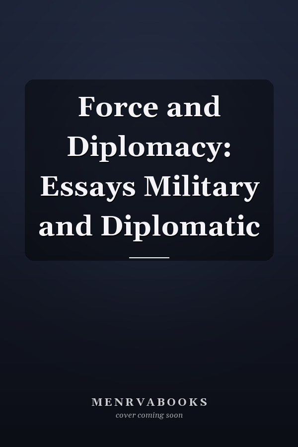 Force and Diplomacy: Essays Military and Diplomatic