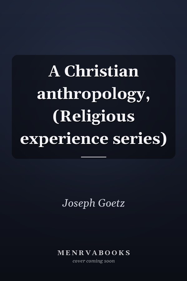 A Christian anthropology, (Religious experience series)