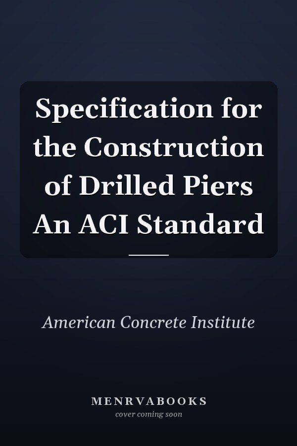 Specification for the Construction of Drilled Piers An ACI Standard