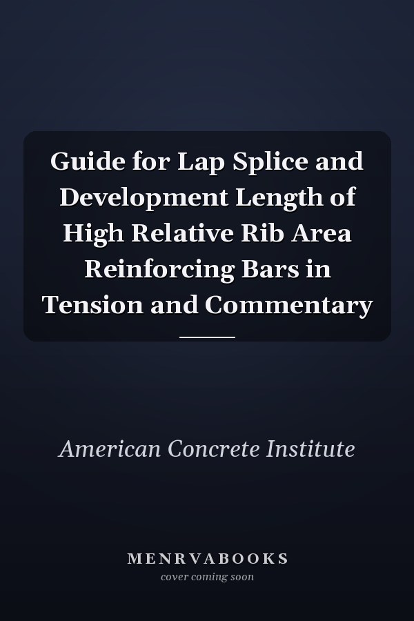 Guide for Lap Splice and Development Length of High Relative Rib Area Reinforcing Bars in Tension and Commentary