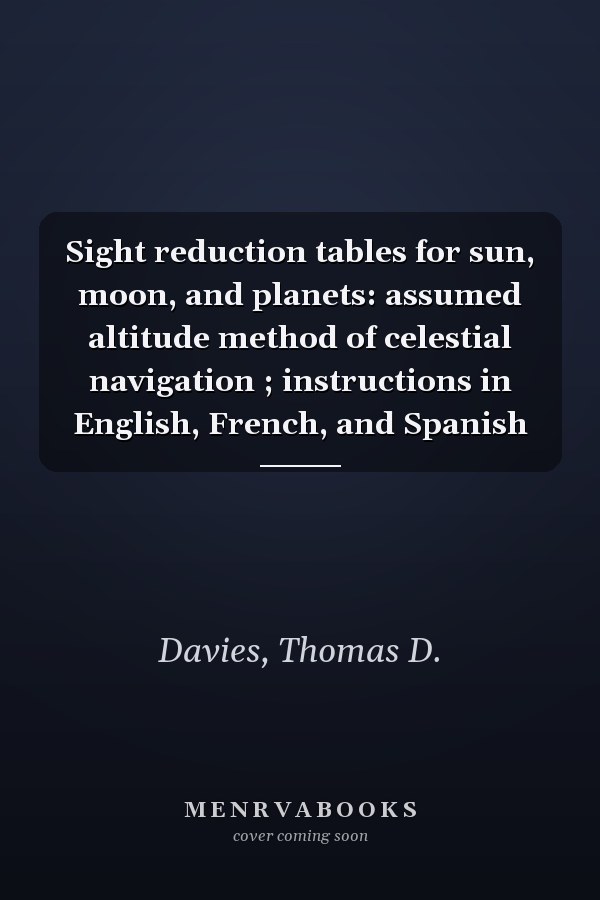 Sight reduction tables for sun, moon, and planets: assumed altitude method of celestial navigation ; instructions in English, French, and Spanish
