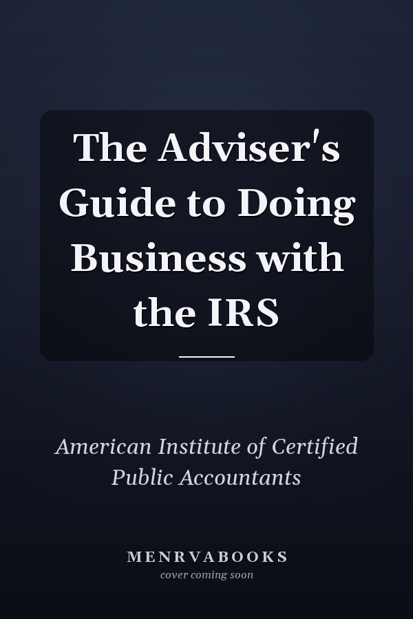 The Adviser's Guide to Doing Business with the IRS