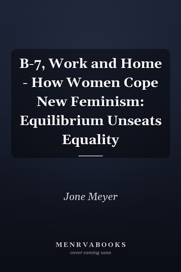 B-7, Work and Home - How Women Cope New Feminism: Equilibrium Unseats Equality
