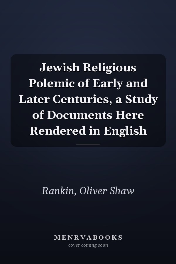 Jewish Religious Polemic of Early and Later Centuries, a Study of Documents Here Rendered in English