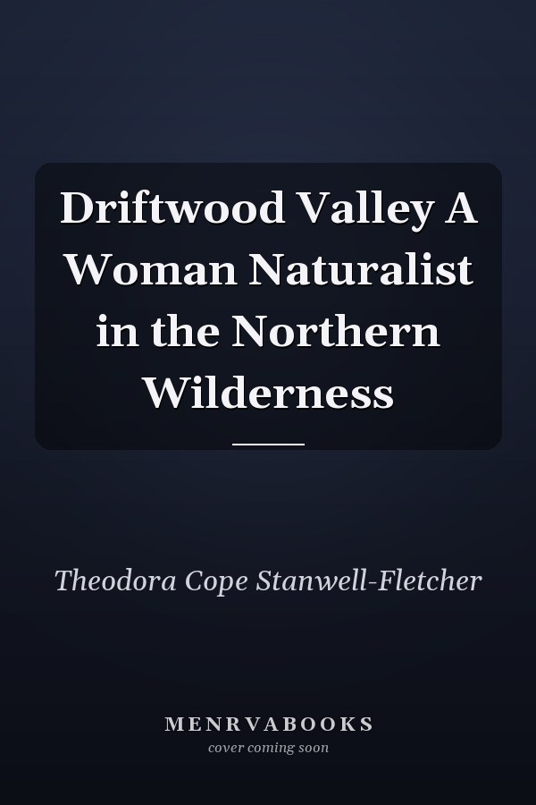 Driftwood Valley A Woman Naturalist in the Northern Wilderness