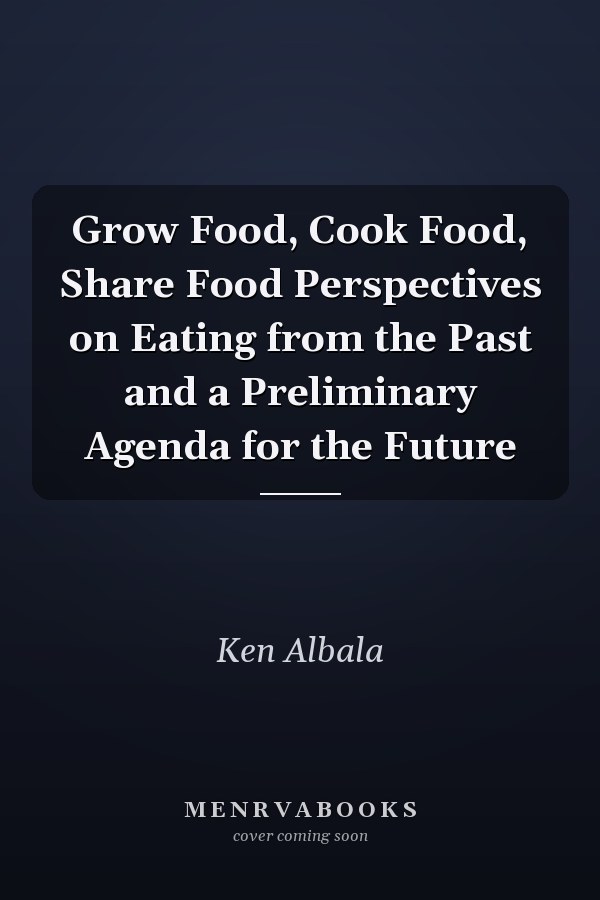 Grow Food, Cook Food, Share Food Perspectives on Eating from the Past and a Preliminary Agenda for the Future