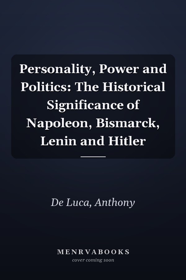 Personality, Power and Politics: The Historical Significance of Napoleon, Bismarck, Lenin and Hitler