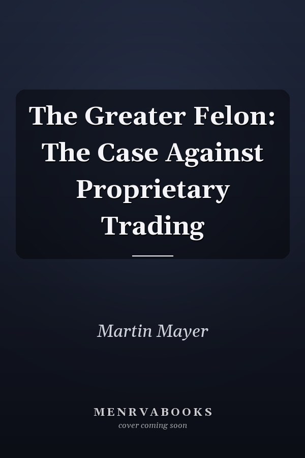 The Greater Felon: The Case Against Proprietary Trading