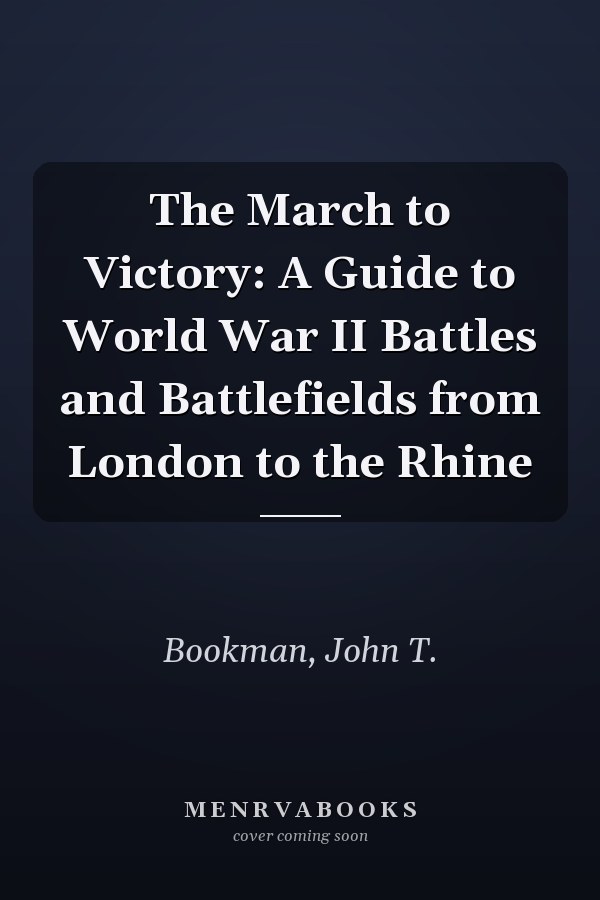 The March to Victory: A Guide to World War II Battles and Battlefields from London to the Rhine