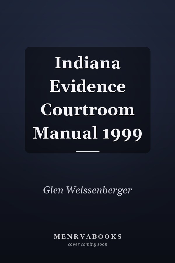 Indiana Evidence Courtroom Manual 1999