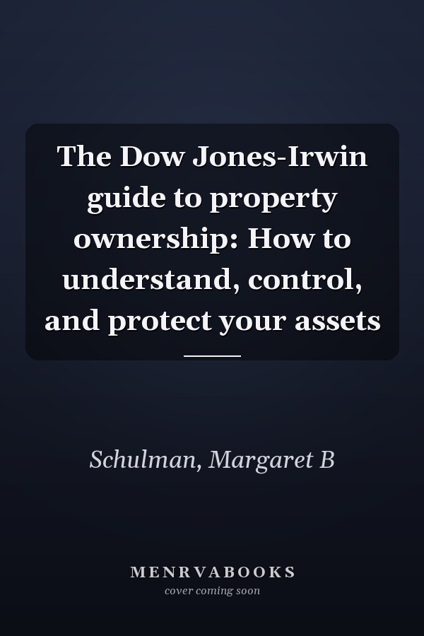 The Dow Jones-Irwin guide to property ownership: How to understand, control, and protect your assets
