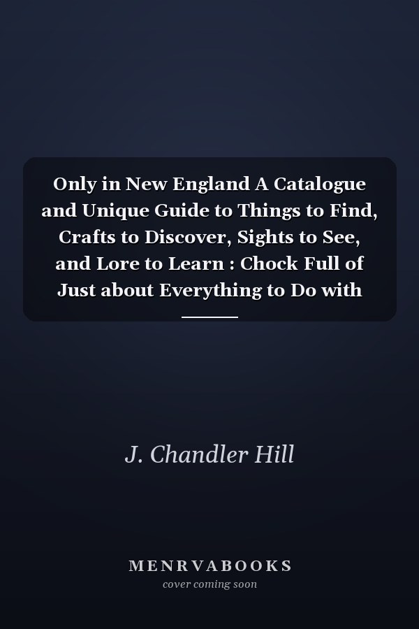 Only in New England A Catalogue and Unique Guide to Things to Find, Crafts to Discover, Sights to See, and Lore to Learn : Chock Full of Just about Everything to Do with New England, Plus a Complete Geographical Index to More Than 1,000 Items in Over 400 Different Towns