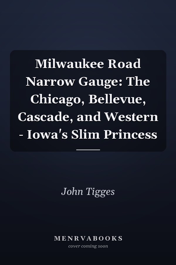 Milwaukee Road Narrow Gauge: The Chicago, Bellevue, Cascade, and Western - Iowa's Slim Princess