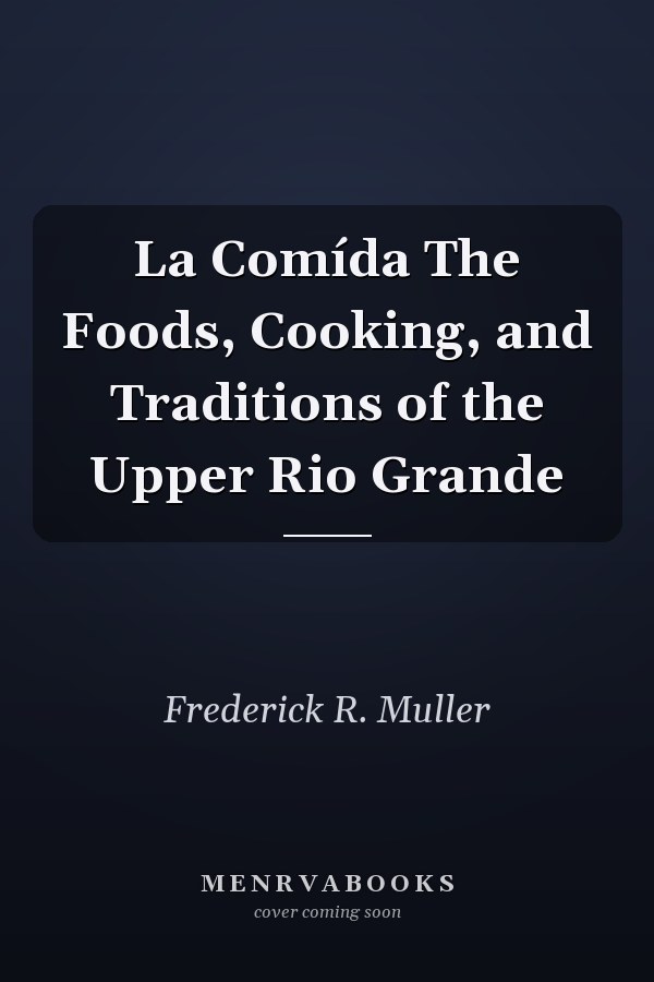 La Comída The Foods, Cooking, and Traditions of the Upper Rio Grande