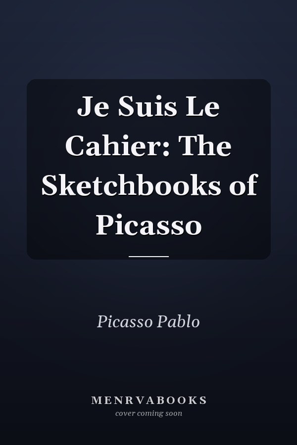 Je Suis Le Cahier: The Sketchbooks of Picasso