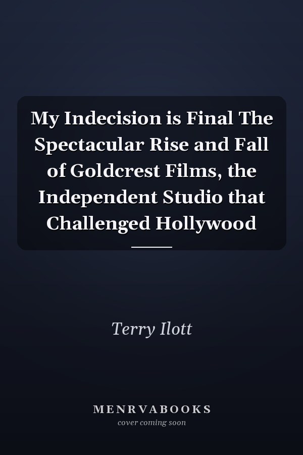 My Indecision is Final The Spectacular Rise and Fall of Goldcrest Films, the Independent Studio that Challenged Hollywood