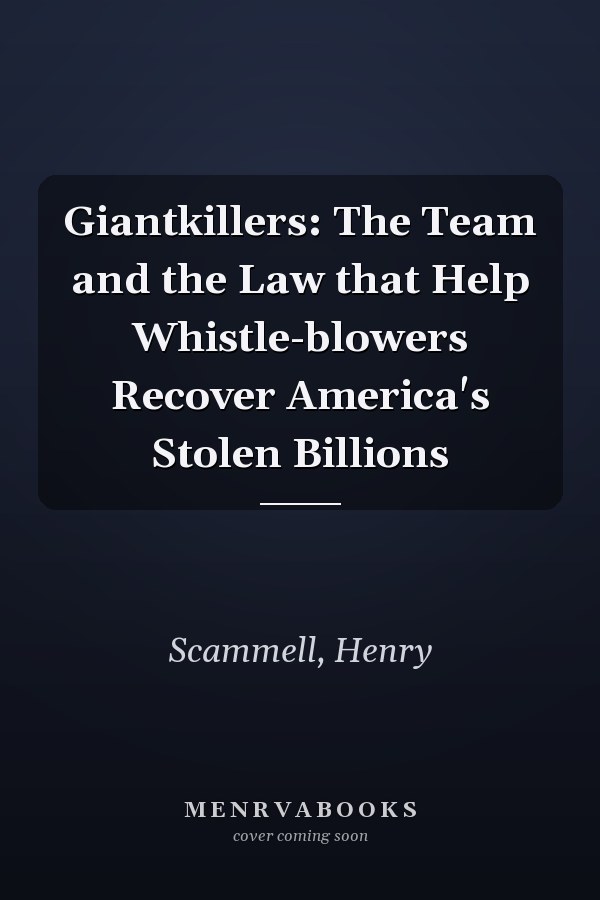 Giantkillers: The Team and the Law that Help Whistle-blowers Recover America's Stolen Billions