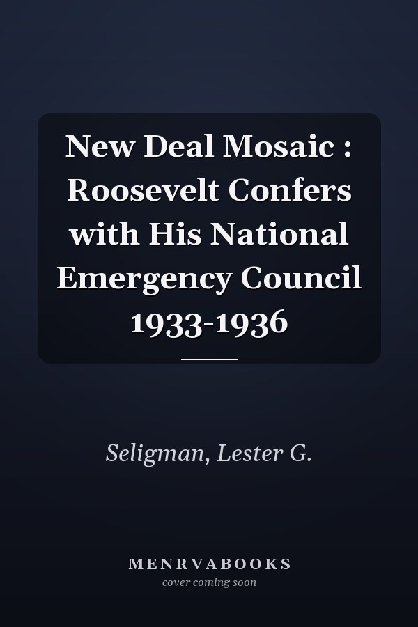 New Deal Mosaic : Roosevelt Confers with His National Emergency Council 1933-1936