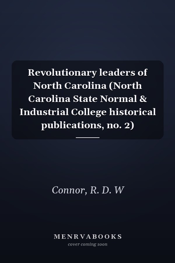 Revolutionary leaders of North Carolina (North Carolina State Normal & Industrial College historical publications, no. 2)