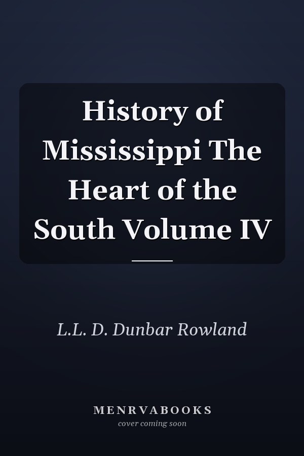 History of Mississippi The Heart of the South Volume IV