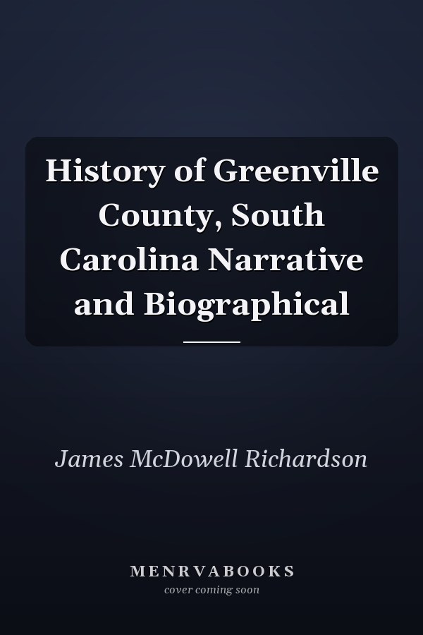 History of Greenville County, South Carolina Narrative and Biographical