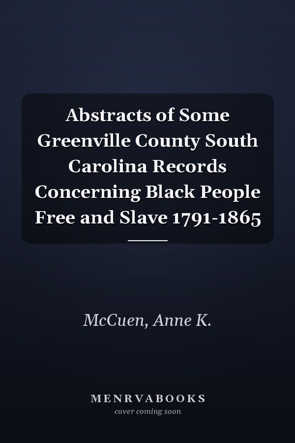 Abstracts of Some Greenville County South Carolina Records Concerning Black People Free and Slave 1791-1865