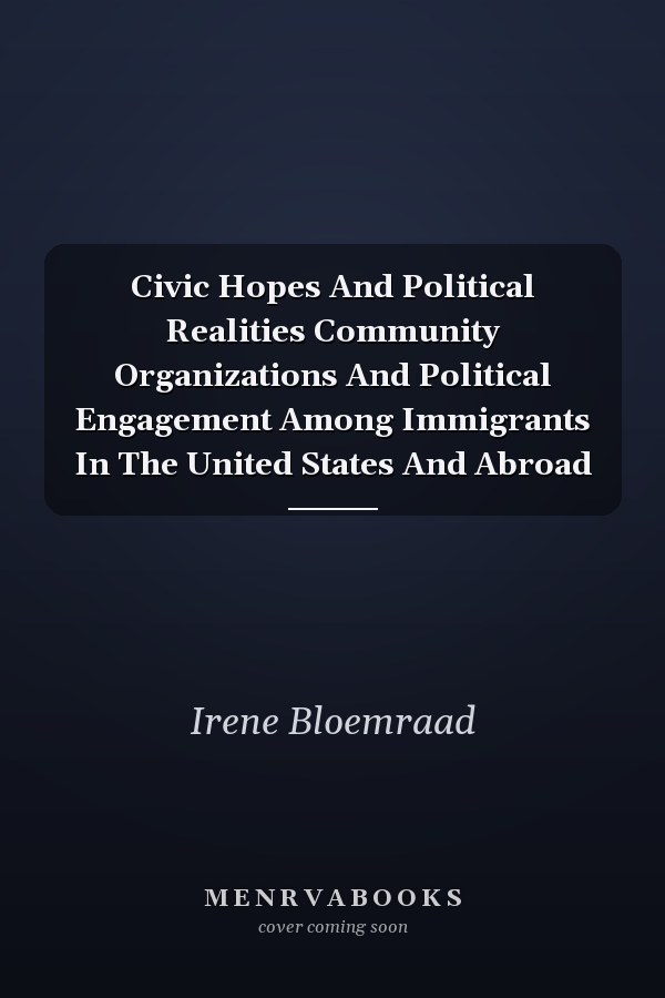 Civic Hopes And Political Realities Community Organizations And Political Engagement Among Immigrants In The United States And Abroad