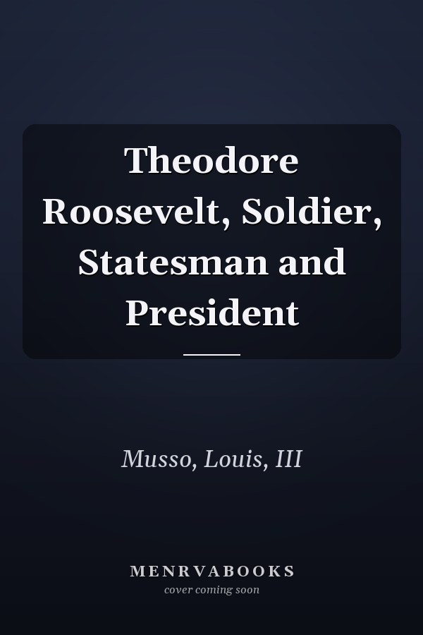 Theodore Roosevelt, Soldier, Statesman and President