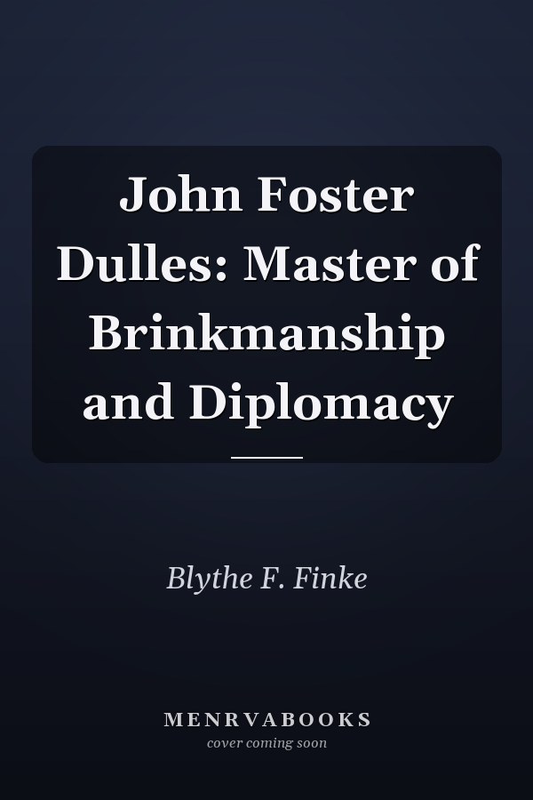 John Foster Dulles: Master of Brinkmanship and Diplomacy