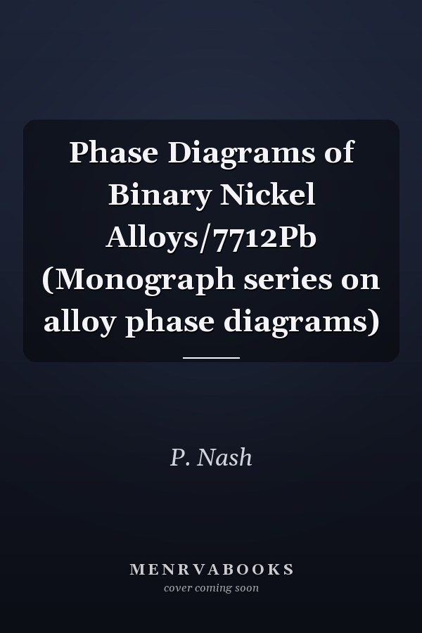 Phase Diagrams of Binary Nickel Alloys/7712Pb (Monograph series on alloy phase diagrams)